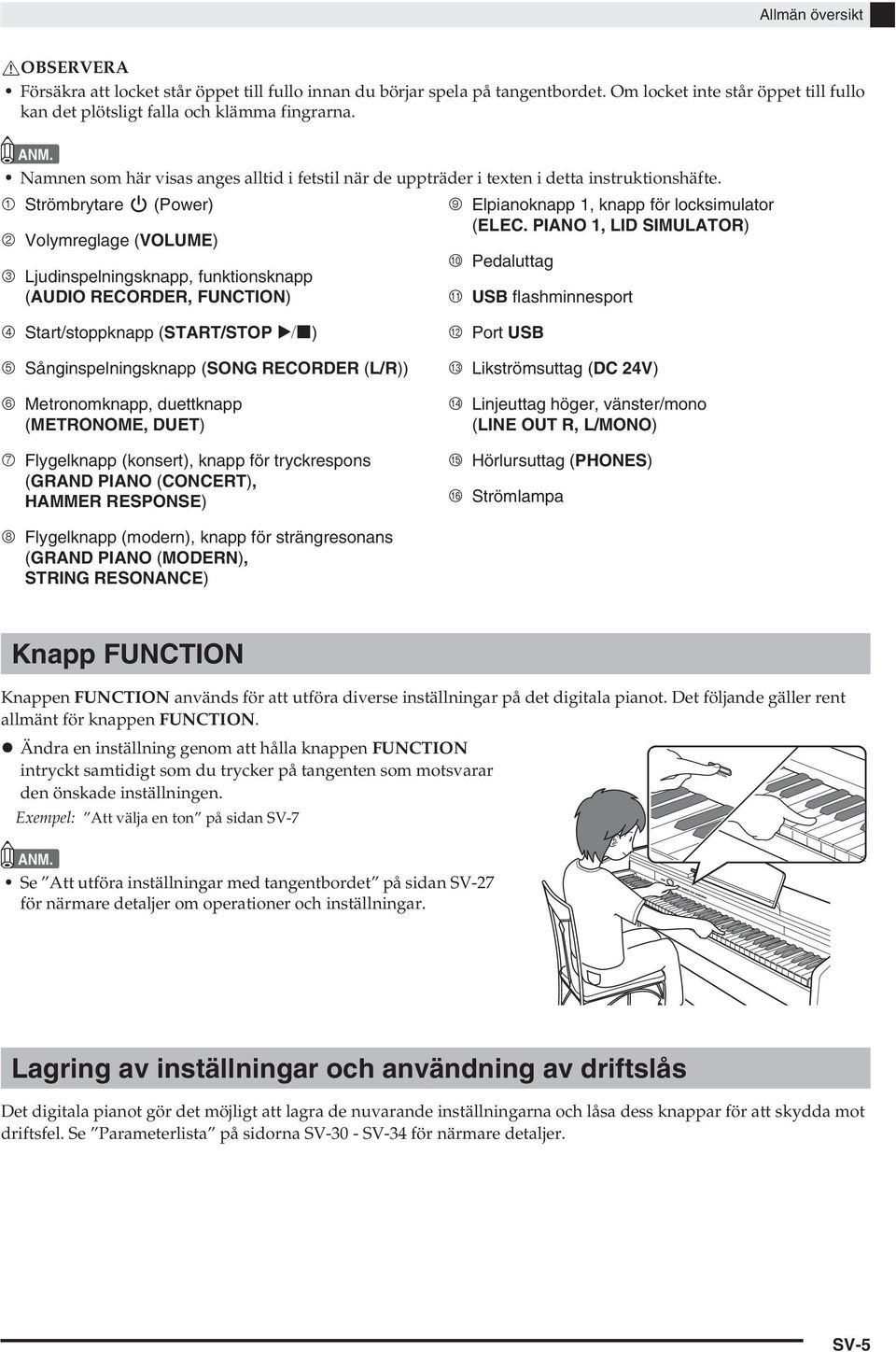 PIANO 1, LID SIMULATOR) 2 Volymreglage (VOLUME) 3 Ljudinspelningsknapp, funktionsknapp (AUDIO RECORDER, FUNCTION) bk Pedaluttag bl USB flashminnesport 4 Start/stoppknapp (START/STOP a) 5