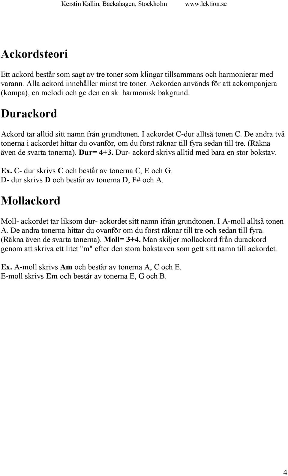 De andra två tonerna i ackordet hittar du ovanför, om du först räknar till fyra sedan till tre. (Räkna även de svarta tonerna). Dur= 4+3. Dur- ackord skrivs alltid med bara en stor bokstav. Ex.