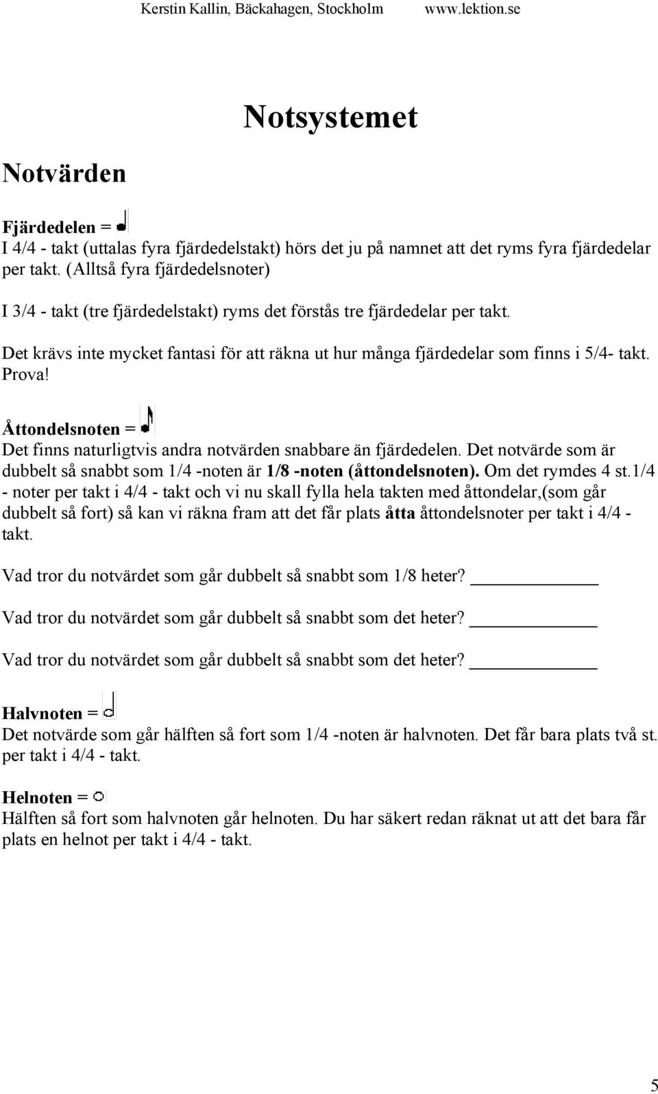 Prova! Åttondelsnoten = Det finns naturligtvis andra notvärden snabbare än fjärdedelen. Det notvärde som är dubbelt så snabbt som 1/4 -noten är 1/8 -noten (åttondelsnoten). Om det rymdes 4 st.