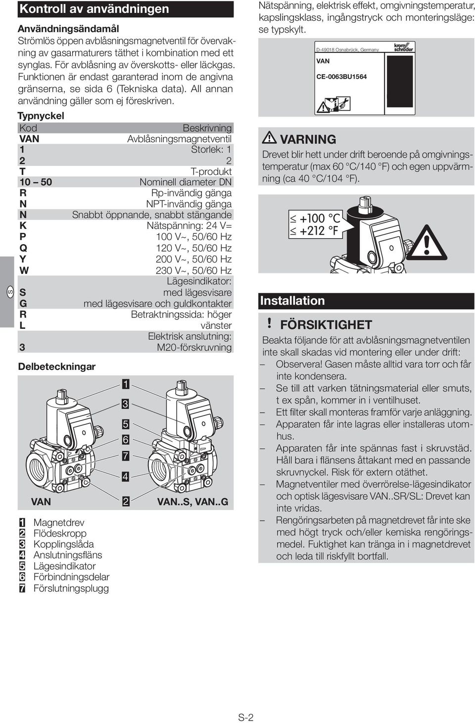 Typnyckel Kod Beskrivning VAN Avblåsningsmagnetventil torlek: T T-produkt 0 50 Nominell diameter DN R Rp-invändig gänga N NPT-invändig gänga N nabbt öppnande, snabbt stängande K Nätspänning: 4 V= P