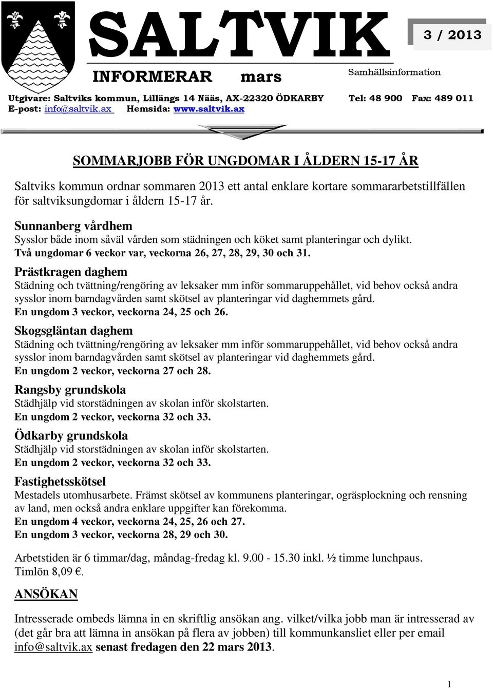 Sunnanberg vårdhem Sysslor både inom såväl vården som städningen och köket samt planteringar och dylikt. Två ungdomar 6 veckor var, veckorna 26, 27, 28, 29, 30 och 31.