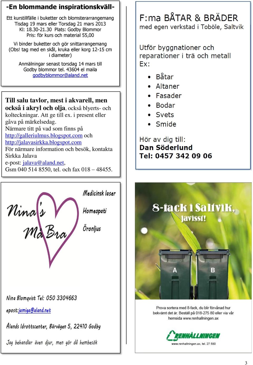 tag med en skål, kruka eller korg 12-15 cm i diameter) Anmälningar senast torsdag 14 mars till Godby blommor tel. 43604 el maila godbyblommor@aland.