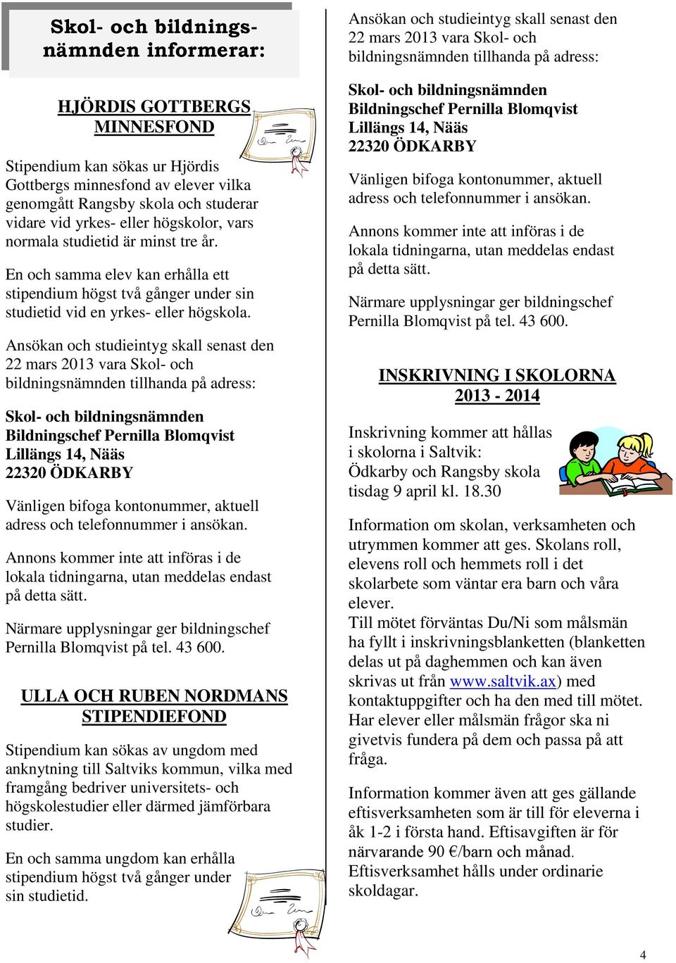 Ansökan och studieintyg skall senast den 22 mars 2013 vara Skol- och bildningsnämnden tillhanda på adress: Skol- och bildningsnämnden Bildningschef Pernilla Blomqvist Lillängs 14, Nääs 22320 ÖDKARBY