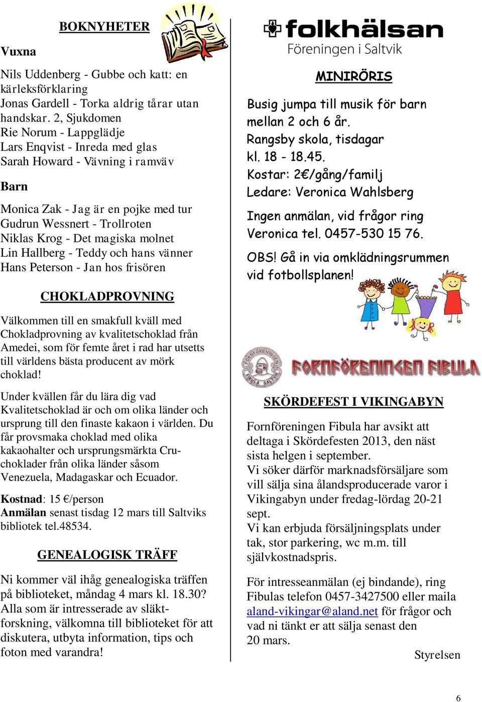 molnet Lin Hallberg - Teddy och hans vänner Hans Peterson - Jan hos frisören CHOKLADPROVNING MINIRÖRIS Busig jumpa till musik för barn mellan 2 och 6 år. Rangsby skola, tisdagar kl. 18-18.45.