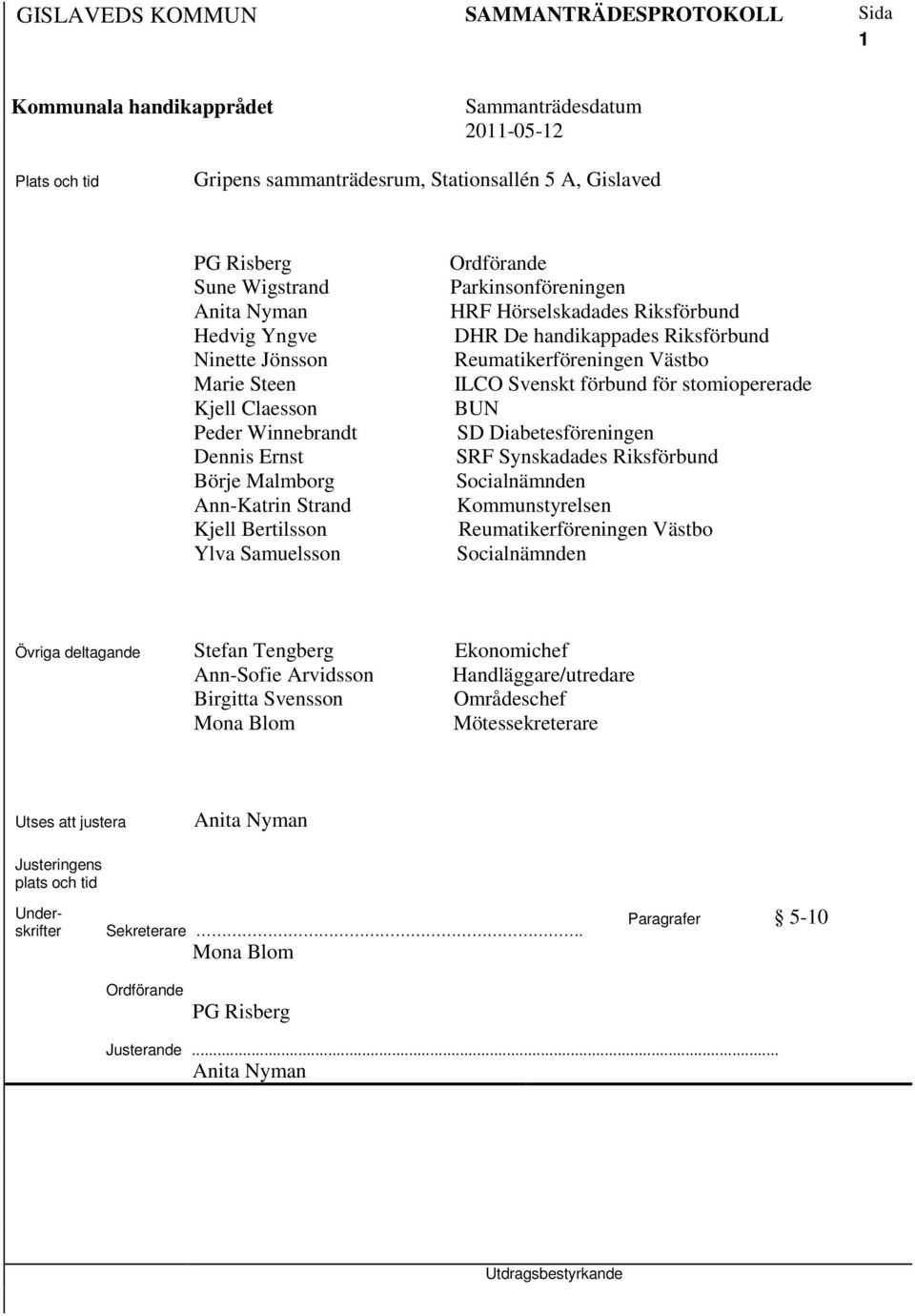 förbund för stomiopererade BUN SD Diabetesföreningen SRF Synskadades Riksförbund Socialnämnden Kommunstyrelsen Reumatikerföreningen Västbo Socialnämnden Övriga deltagande Stefan Tengberg Ekonomichef