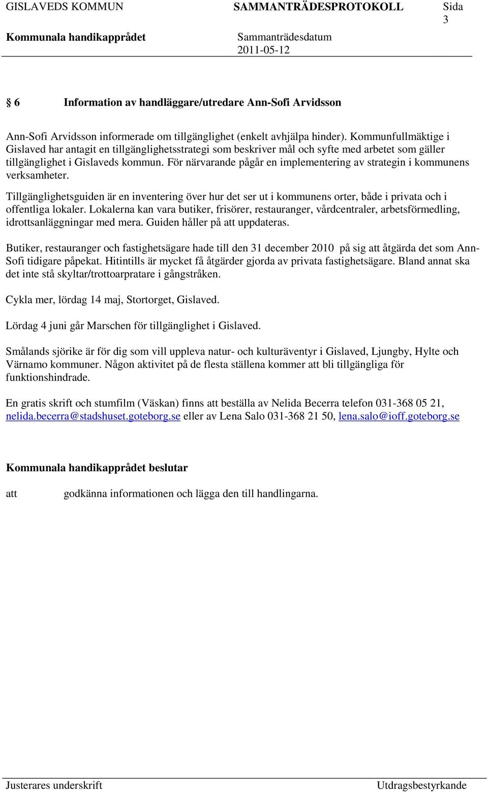 För närvarande pågår en implementering av strategin i kommunens verksamheter. Tillgänglighetsguiden är en inventering över hur det ser ut i kommunens orter, både i privata och i offentliga lokaler.