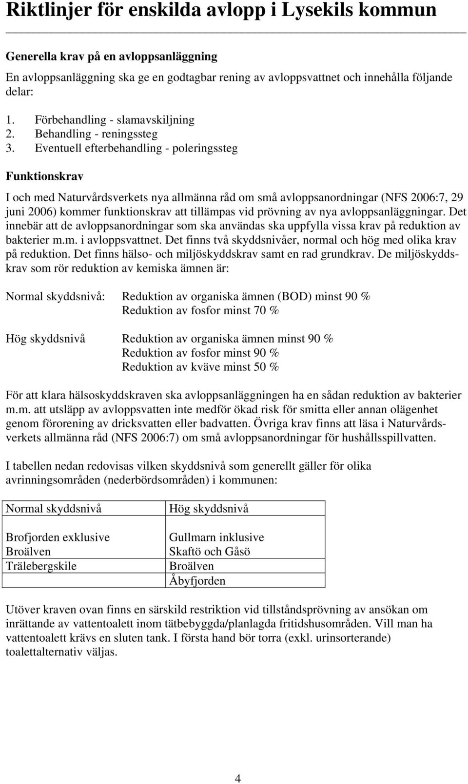 Eventuell efterbehandling - poleringssteg Funktionskrav I och med Naturvårdsverkets nya allmänna råd om små avloppsanordningar (NFS 2006:7, 29 juni 2006) kommer funktionskrav att tillämpas vid