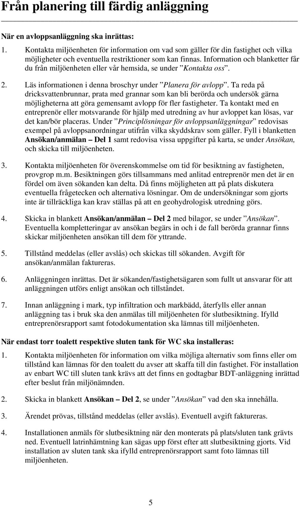 Information och blanketter får du från miljöenheten eller vår hemsida, se under Kontakta oss. 2. Läs informationen i denna broschyr under Planera för avlopp.