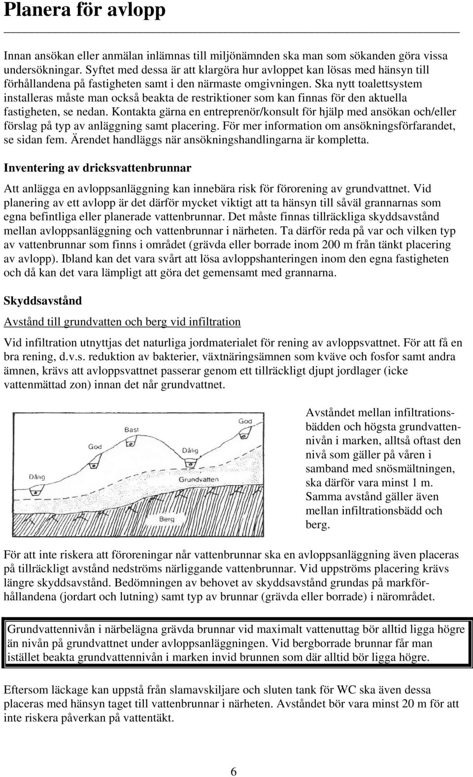 Ska nytt toalettsystem installeras måste man också beakta de restriktioner som kan finnas för den aktuella fastigheten, se nedan.