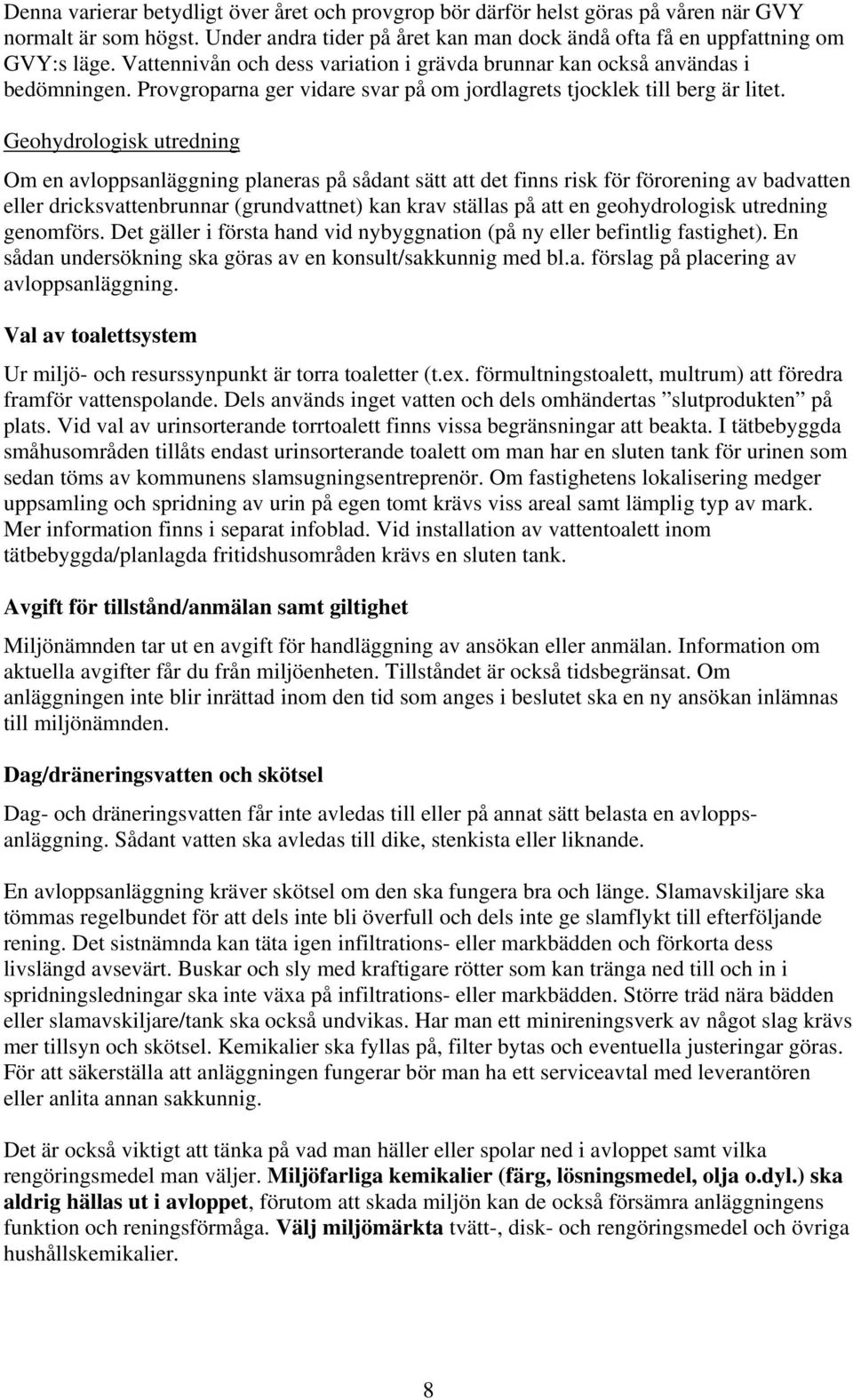 Geohydrologisk utredning Om en avloppsanläggning planeras på sådant sätt att det finns risk för förorening av badvatten eller dricksvattenbrunnar (grundvattnet) kan krav ställas på att en