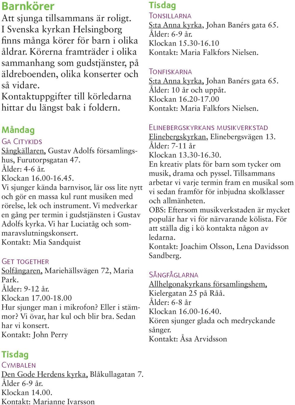 Klockan 15.30-16.10 Kontakt: Maria Falkfors Nielsen. Tonfiskarna Ålder: 10 år och uppåt. Klockan 16.20-17.00 Kontakt: Maria Falkfors Nielsen.