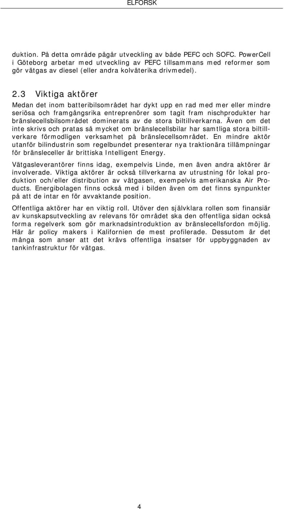 3 Viktiga aktörer Medan det inom batteribilsområdet har dykt upp en rad med mer eller mindre seriösa och framgångsrika entreprenörer som tagit fram nischprodukter har bränslecellsbilsområdet