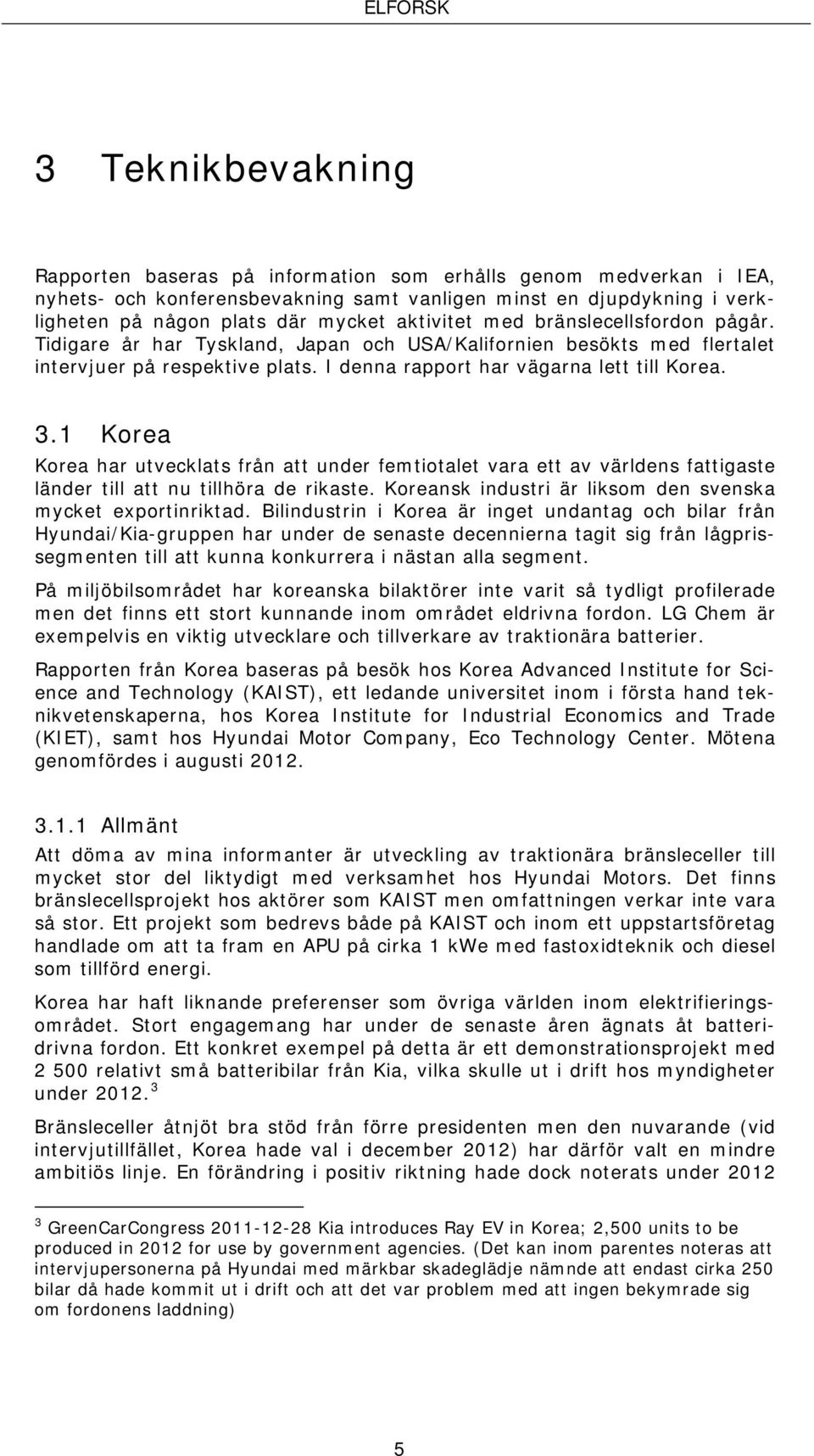 1 Korea Korea har utvecklats från att under femtiotalet vara ett av världens fattigaste länder till att nu tillhöra de rikaste. Koreansk industri är liksom den svenska mycket exportinriktad.