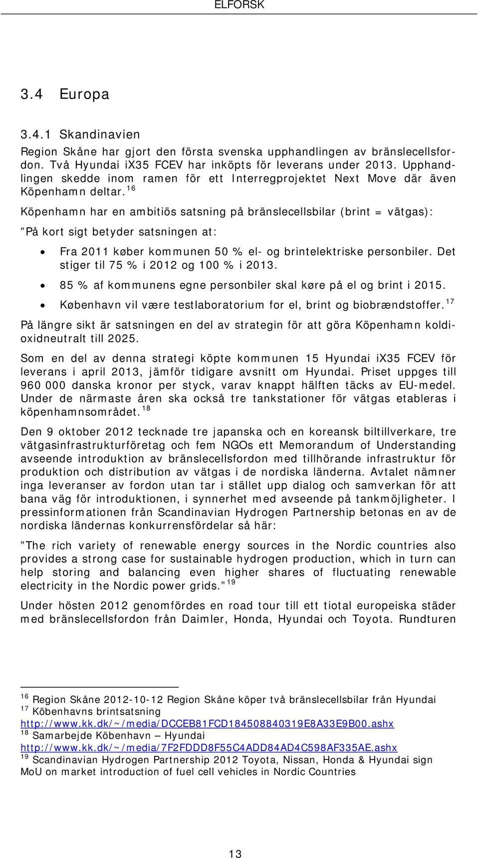 16 Köpenhamn har en ambitiös satsning på bränslecellsbilar (brint = vätgas): På kort sigt betyder satsningen at: Fra 2011 køber kommunen 50 % el- og brintelektriske personbiler.