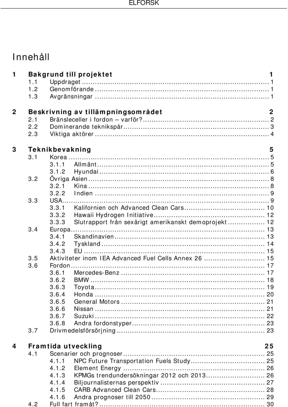 .. 10 3.3.2 Hawaii Hydrogen Initiative... 12 3.4 3.3.3 Slutrapport från sexårigt amerikanskt demoprojekt... 12 Europa... 13 3.4.1 Skandinavien... 13 3.4.2 Tyskland... 14 3.4.3 EU... 15 3.