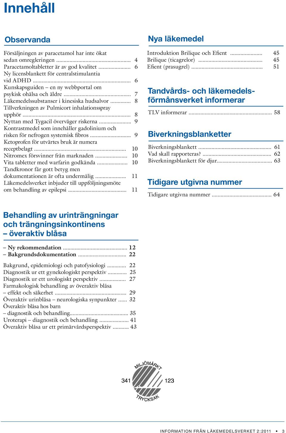 .. 8 Nyttan med Tygacil överväger riskerna... 9 Kontrastmedel som innehåller gadolinium och risken för nefrogen systemisk fibros... 9 Ketoprofen för utvärtes bruk är numera receptbelagt.