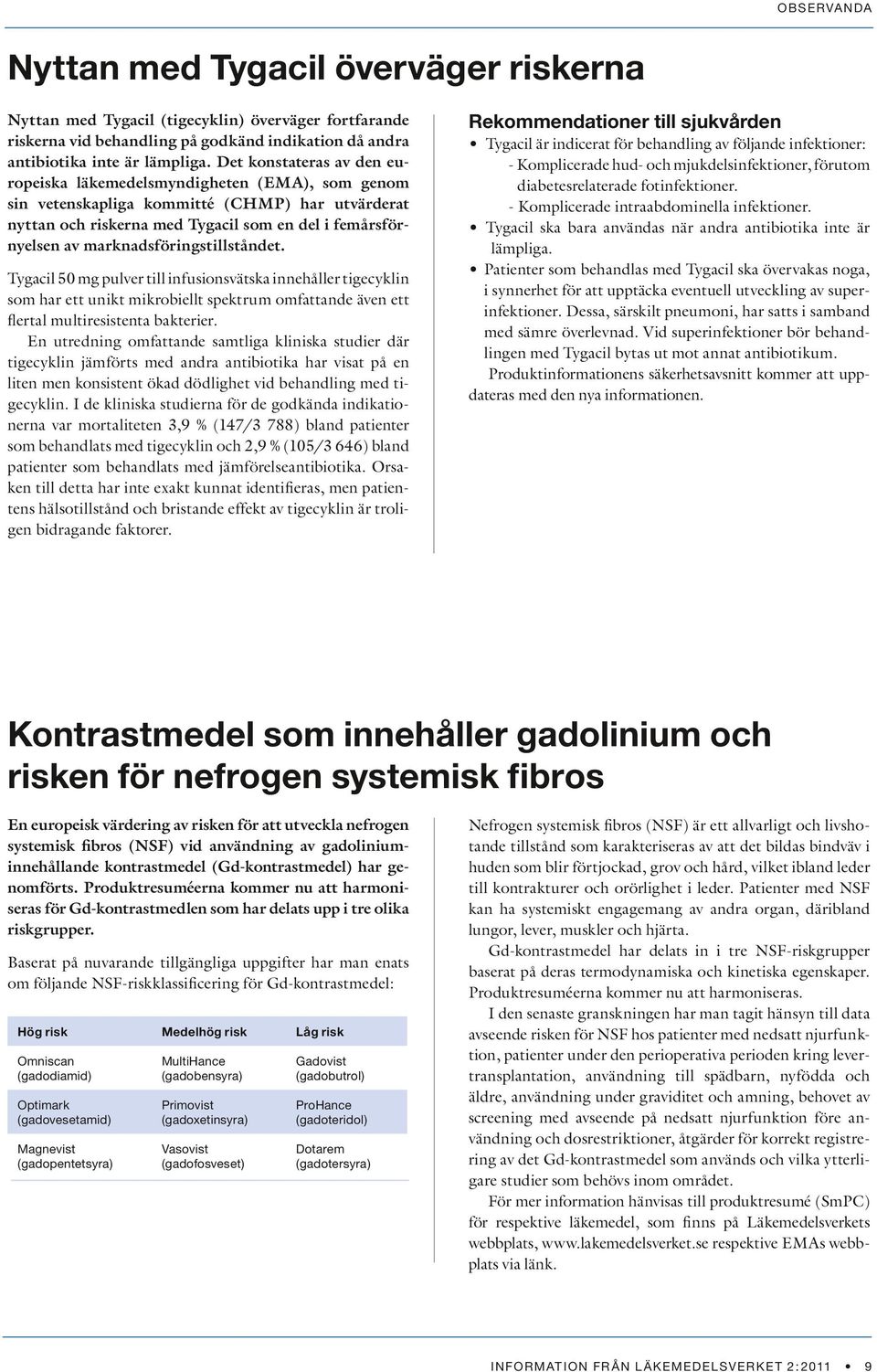 marknadsföringstillståndet. Tygacil 50 mg pulver till infusionsvätska innehåller tigecyklin som har ett unikt mikrobiellt spektrum omfattande även ett flertal multiresistenta bakterier.