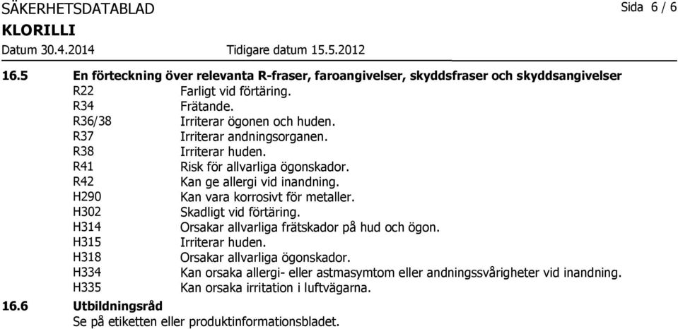 H290 Kan vara korrosivt för metaller. H302 Skadligt vid förtäring. H314 Orsakar allvarliga frätskador på hud och ögon. H315 Irriterar huden.