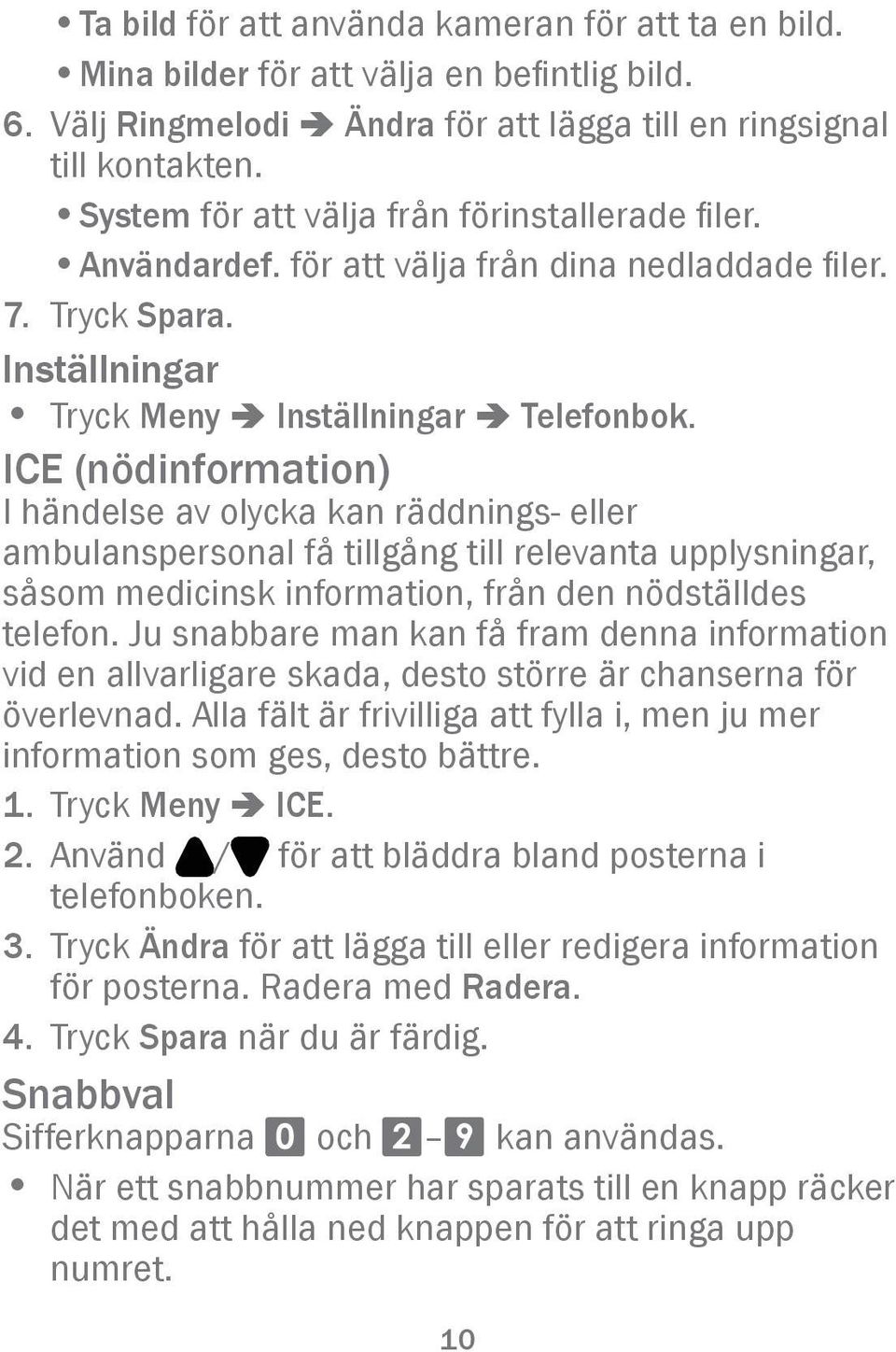 ICE (nödinformation) I händelse av olycka kan räddnings- eller ambulanspersonal få tillgång till relevanta upplysningar, såsom medicinsk information, från den nödställdes telefon.