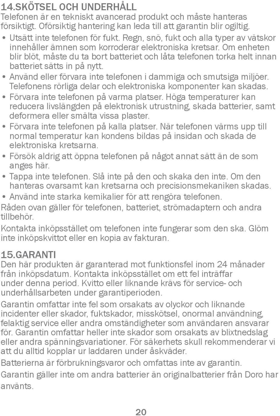 Om enheten blir blöt, måste du ta bort batteriet och låta telefonen torka helt innan batteriet sätts in på nytt. Använd eller förvara inte telefonen i dammiga och smutsiga miljöer.