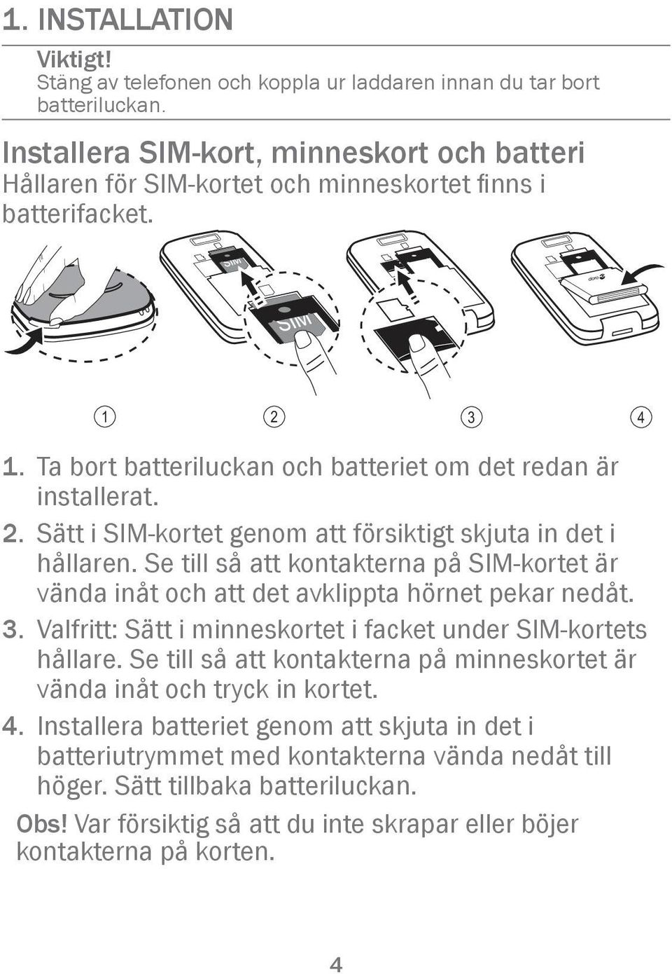 Se till så att kontakterna på SIM-kortet är vända inåt och att det avklippta hörnet pekar nedåt. 3. Valfritt: Sätt i minneskortet i facket under SIM-kortets hållare.