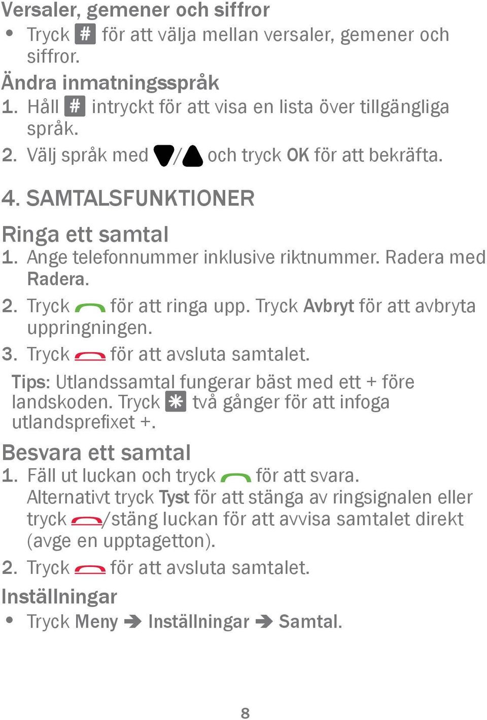 Tryck Avbryt för att avbryta uppringningen. 3. Tryck för att avsluta samtalet. Tips: Utlandssamtal fungerar bäst med ett + före landskoden. Tryck * två gånger för att infoga utlandsprefixet +.