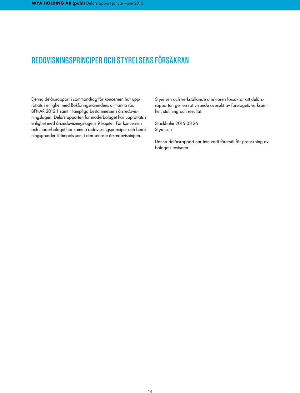 För koncernen och moderbolaget har samma redovisningsprinciper och beräkningsgrunder tillämpats som i den senaste årsredovisningen.