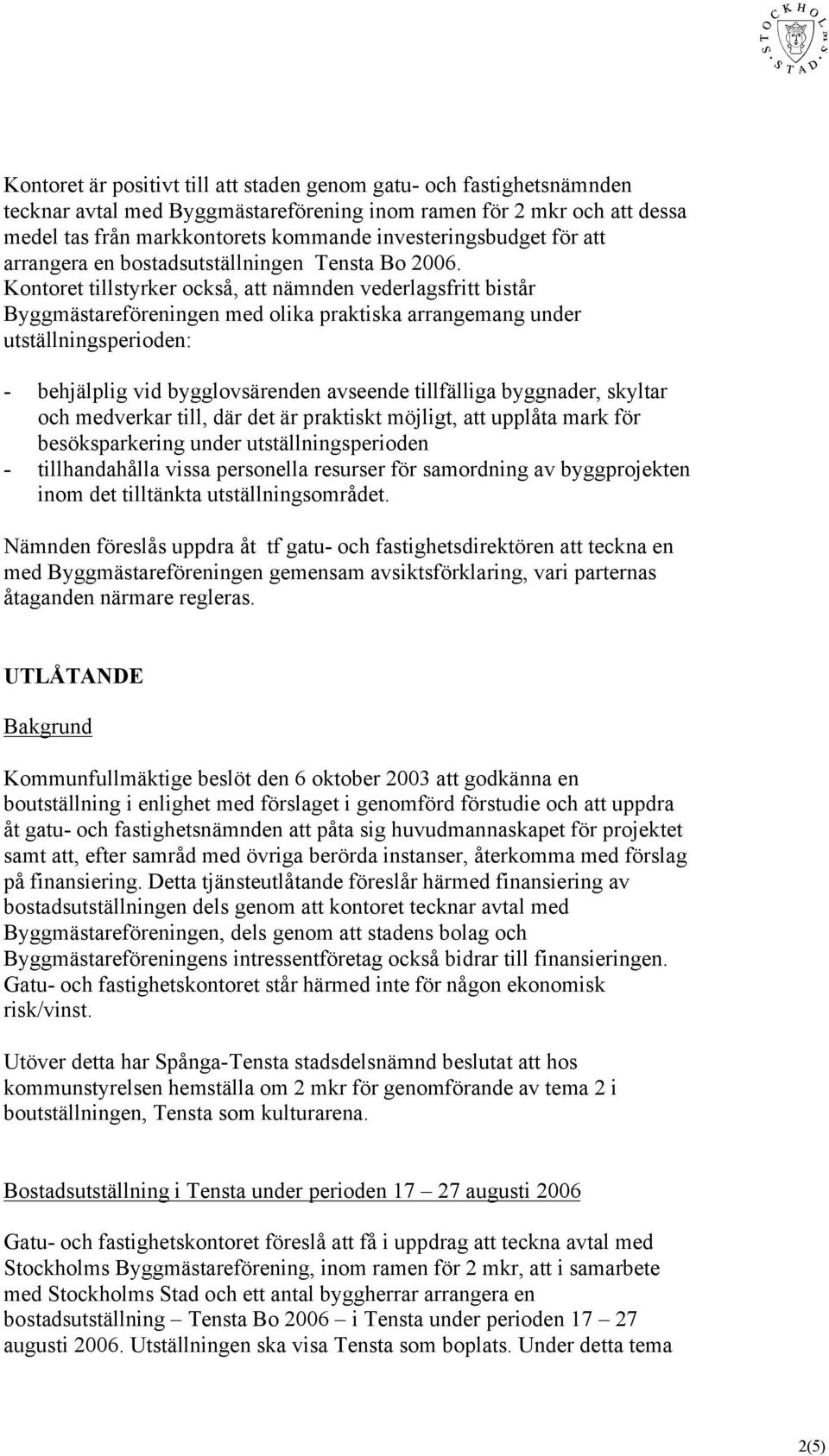 Kontoret tillstyrker också, att nämnden vederlagsfritt bistår Byggmästareföreningen med olika praktiska arrangemang under utställningsperioden: - behjälplig vid bygglovsärenden avseende tillfälliga