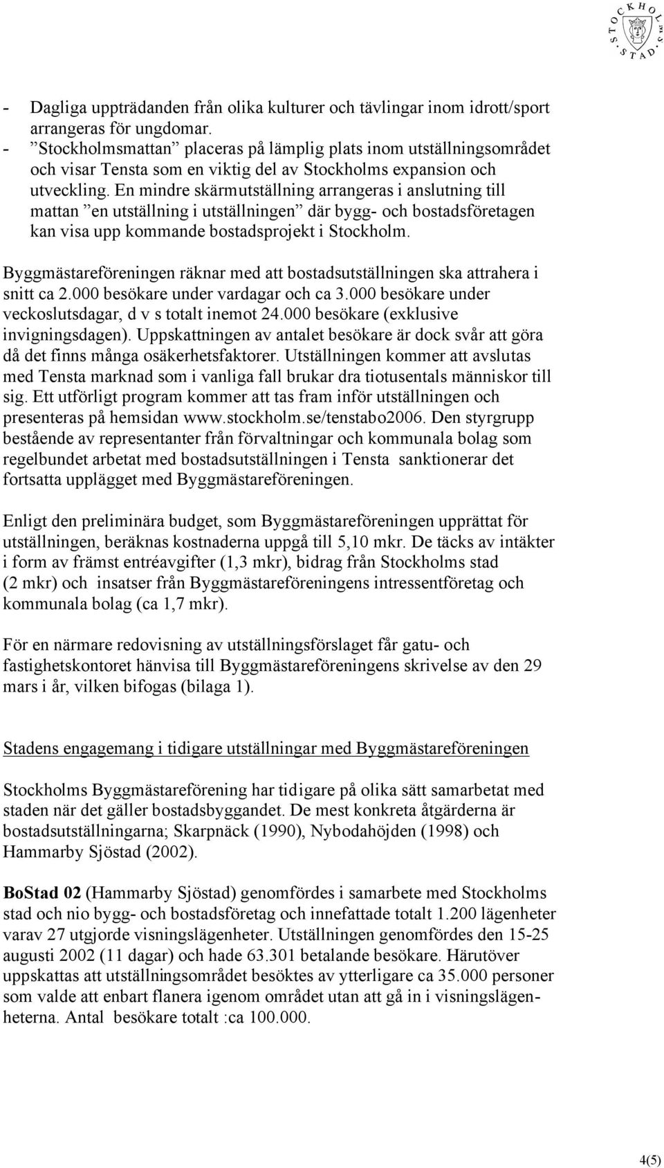 En mindre skärmutställning arrangeras i anslutning till mattan en utställning i utställningen där bygg- och bostadsföretagen kan visa upp kommande bostadsprojekt i Stockholm.