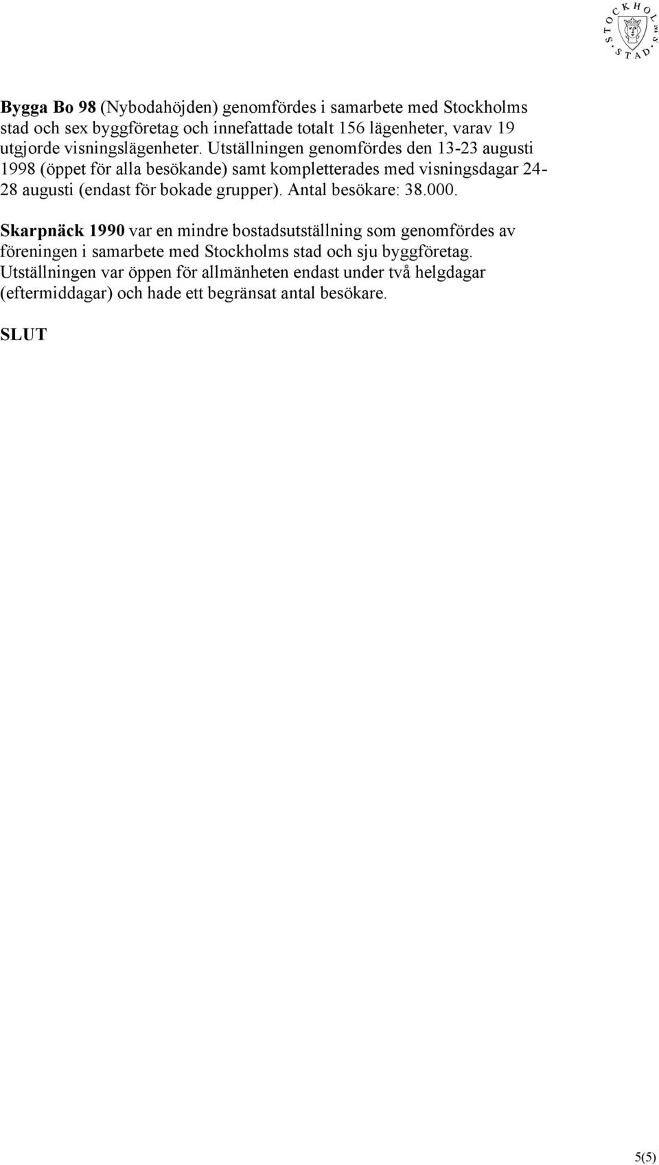 Utställningen genomfördes den 13-23 augusti 1998 (öppet för alla besökande) samt kompletterades med visningsdagar 24-28 augusti (endast för bokade