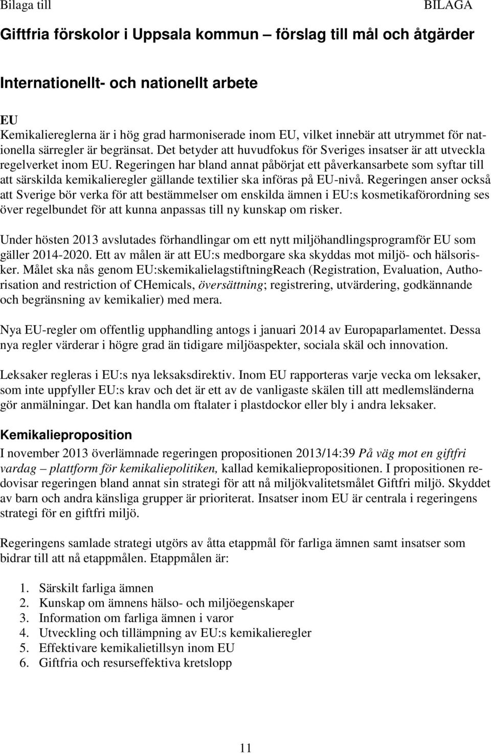 Regeringen har bland annat påbörjat ett påverkansarbete som syftar till att särskilda kemikalieregler gällande textilier ska införas på EU-nivå.