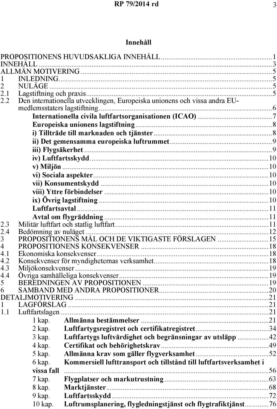 ..6 Internationella civila luftfartsorganisationen (ICAO)...7 Europeiska unionens lagstiftning...8 i) Tillträde till marknaden och tjänster...8 ii) Det gemensamma europeiska luftrummet.
