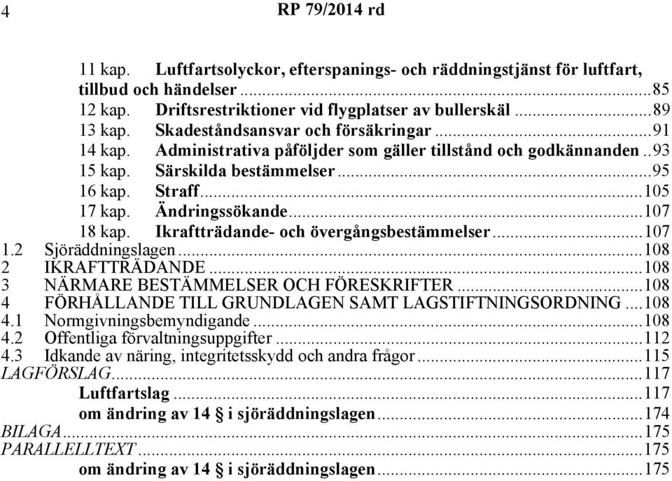 ..107 18 kap. Ikraftträdande- och övergångsbestämmelser...107 1.2 Sjöräddningslagen...108 2 IKRAFTTRÄDANDE...108 3 NÄRMARE BESTÄMMELSER OCH FÖRESKRIFTER.