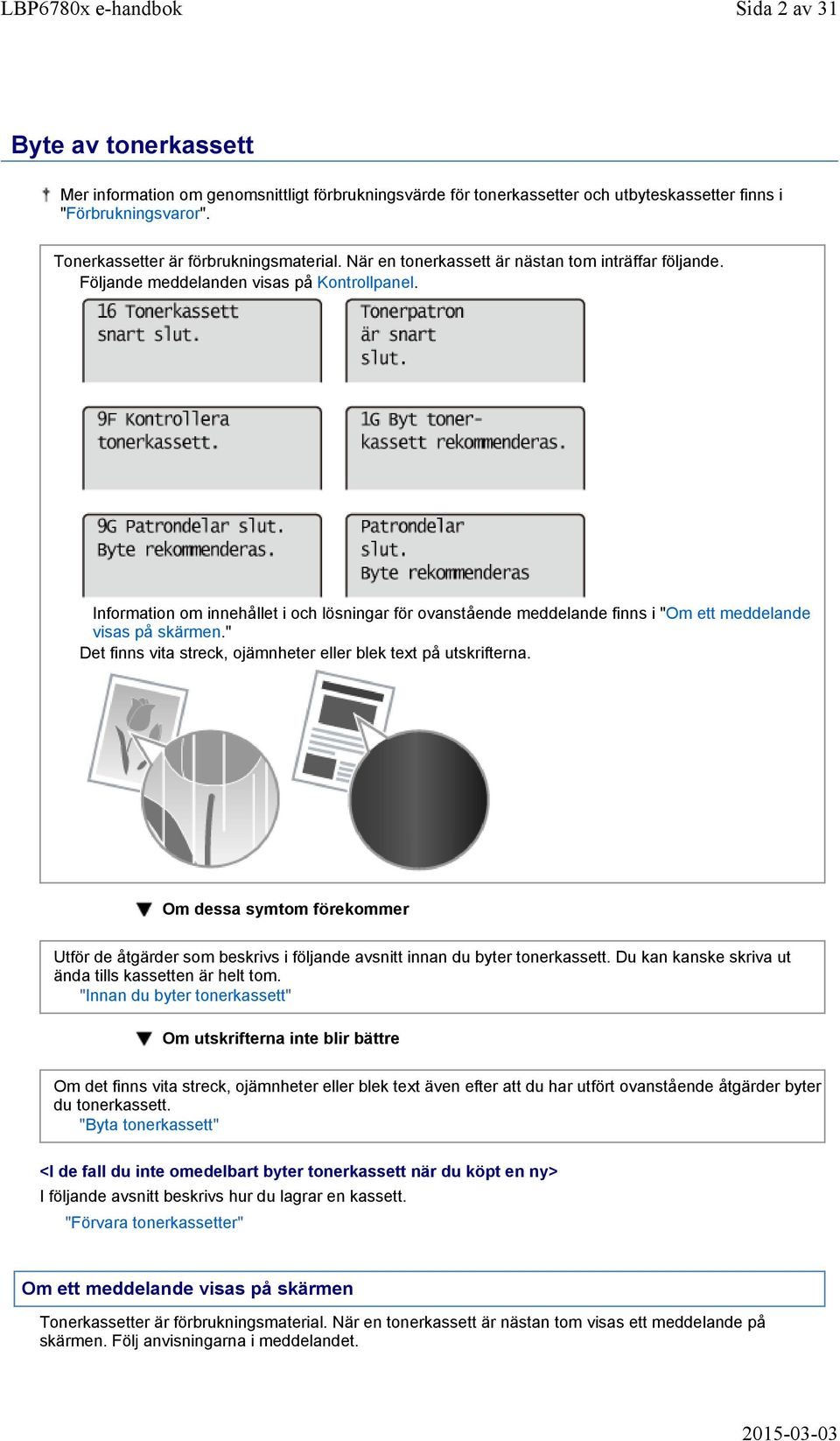 Information om innehållet i och lösningar för ovanstående meddelande finns i "Om ett meddelande visas på skärmen." Det finns vita streck, ojämnheter eller blek text på utskrifterna.