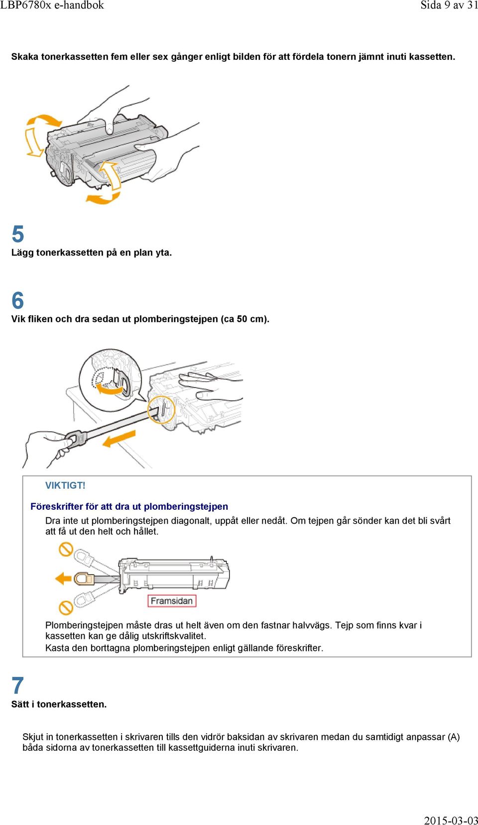 Om tejpen går sönder kan det bli svårt att få ut den helt och hållet. Plomberingstejpen måste dras ut helt även om den fastnar halvvägs. Tejp som finns kvar i kassetten kan ge dålig utskriftskvalitet.