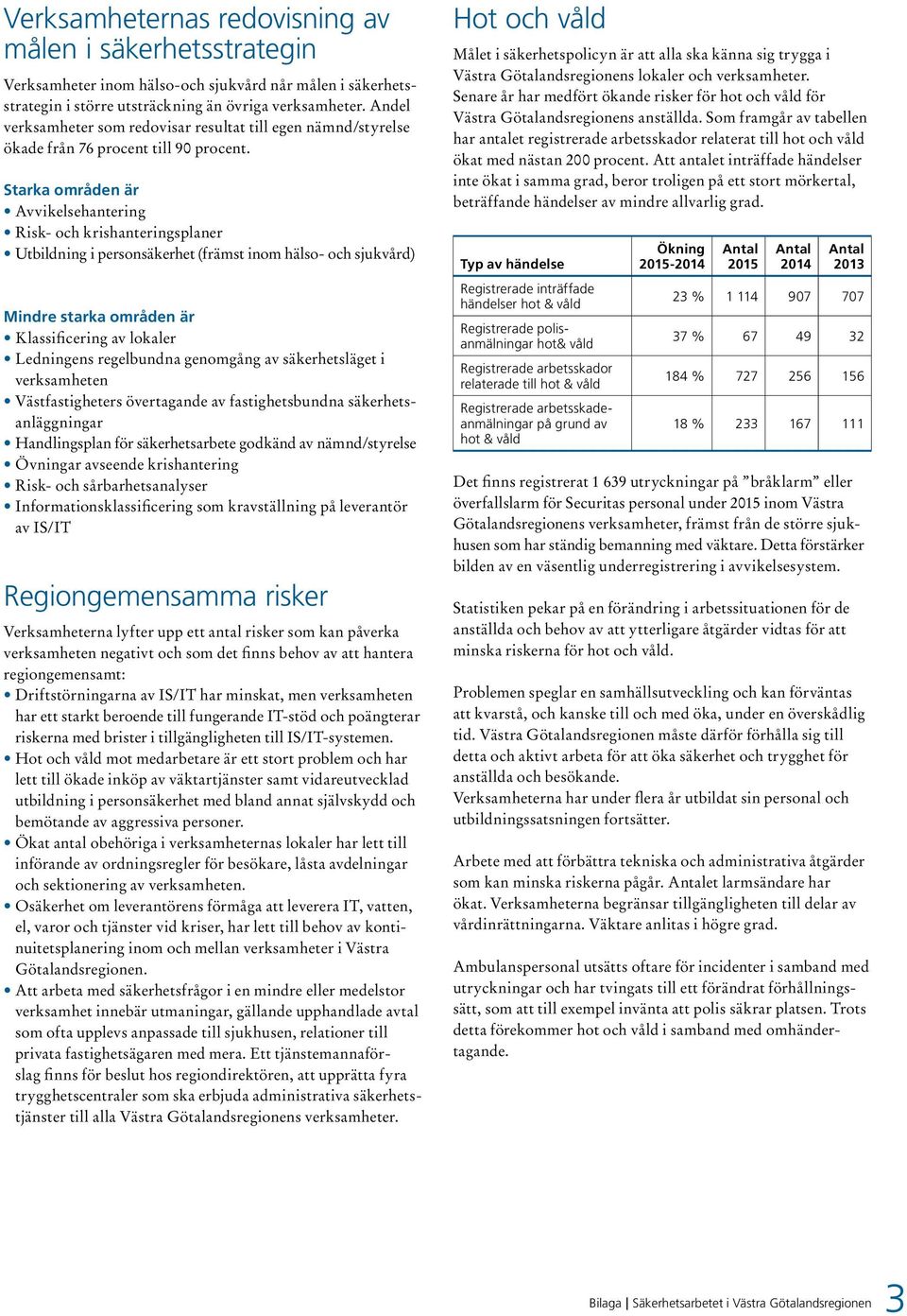 Starka områden är Avvikelsehantering Risk- och krishanteringsplaner Utbildning i personsäkerhet (främst inom hälso- och sjukvård) Mindre starka områden är Klassificering av lokaler Ledningens