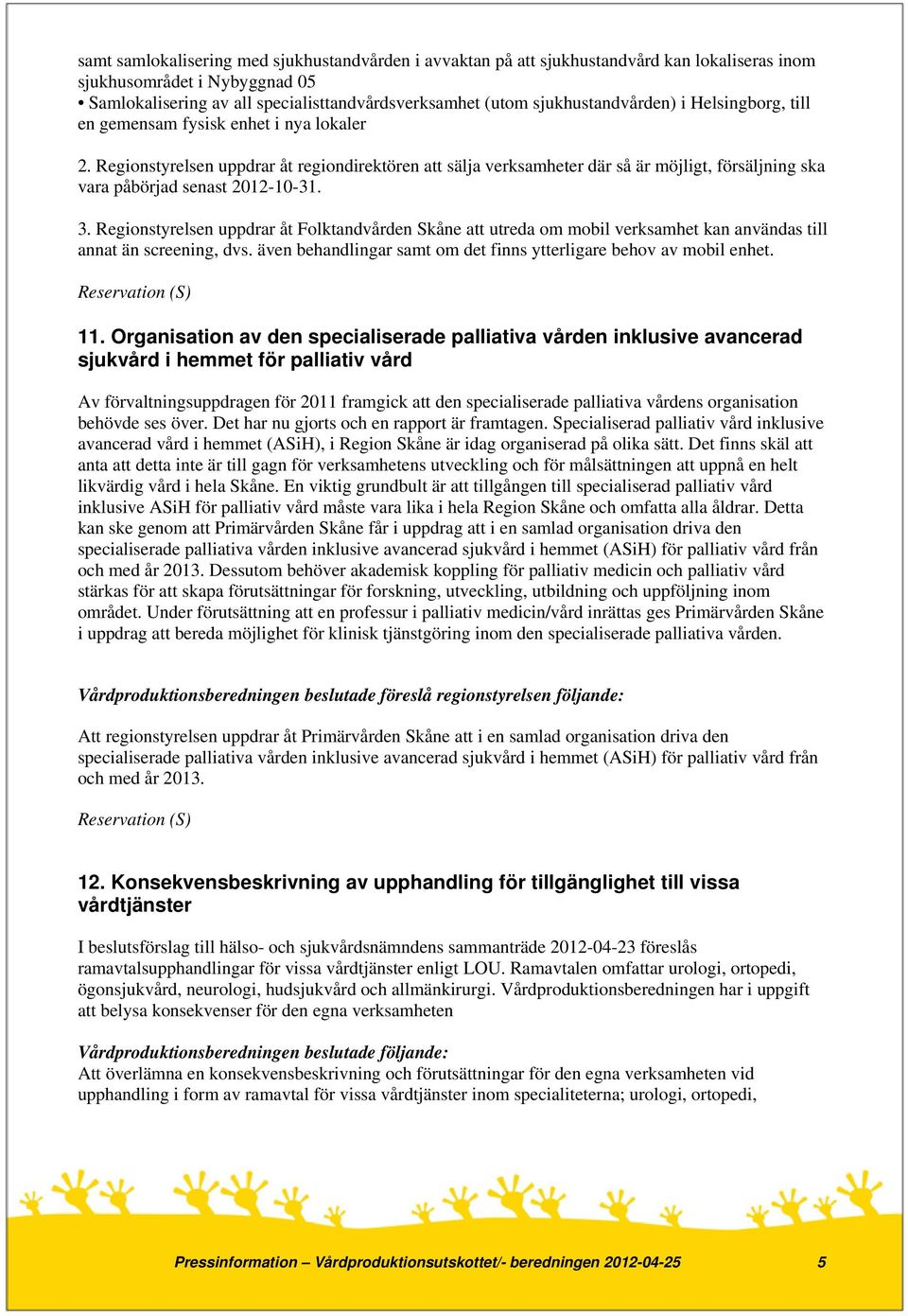 Regionstyrelsen uppdrar åt regiondirektören att sälja verksamheter där så är möjligt, försäljning ska vara påbörjad senast 2012-10-31. 3.