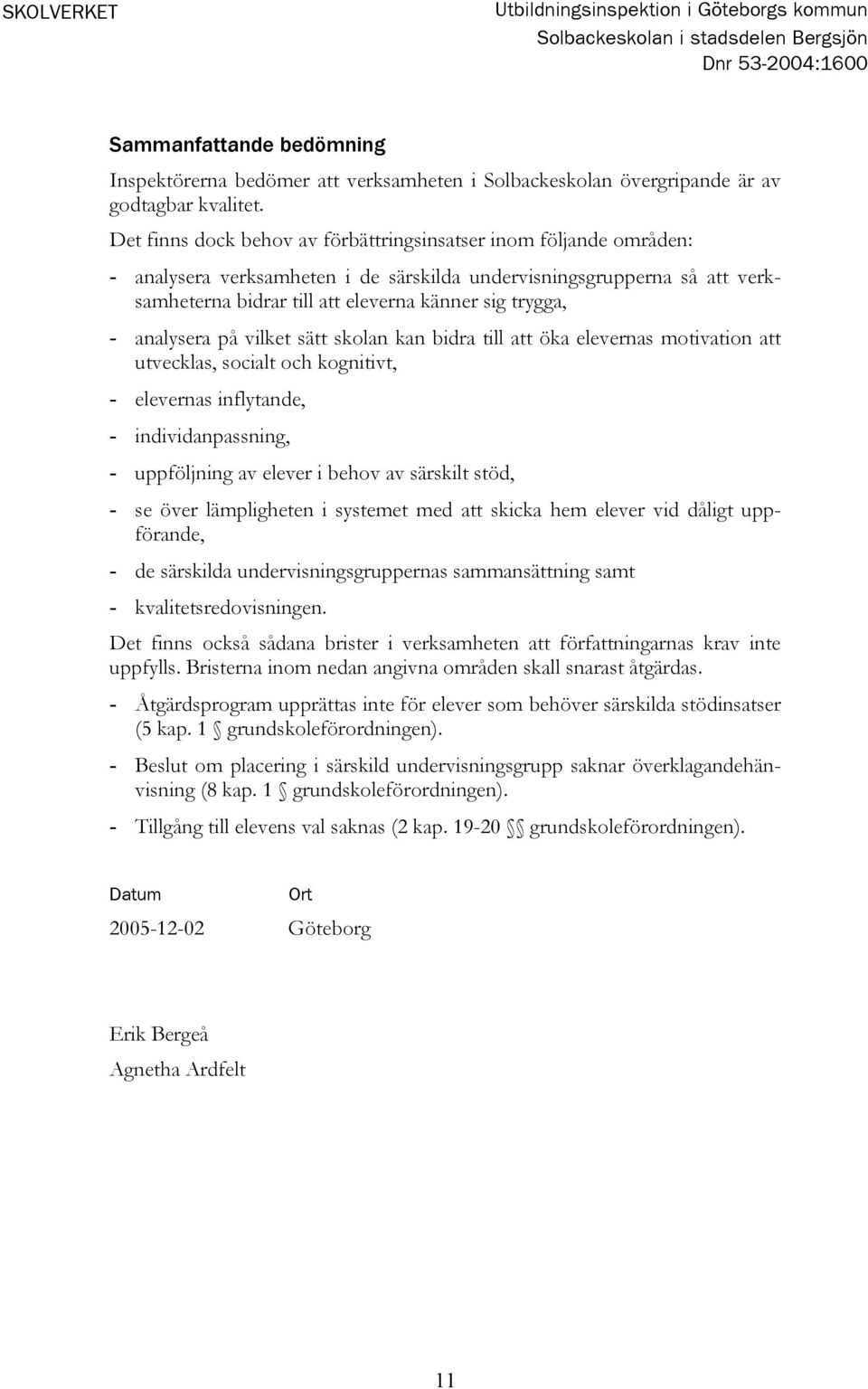 analysera på vilket sätt skolan kan bidra till att öka elevernas motivation att utvecklas, socialt och kognitivt, - elevernas inflytande, - individanpassning, - uppföljning av elever i behov av