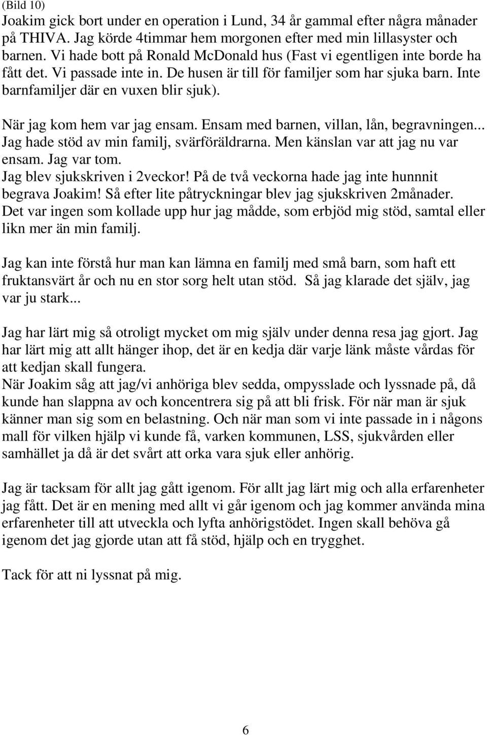 När jag kom hem var jag ensam. Ensam med barnen, villan, lån, begravningen... Jag hade stöd av min familj, svärföräldrarna. Men känslan var att jag nu var ensam. Jag var tom.