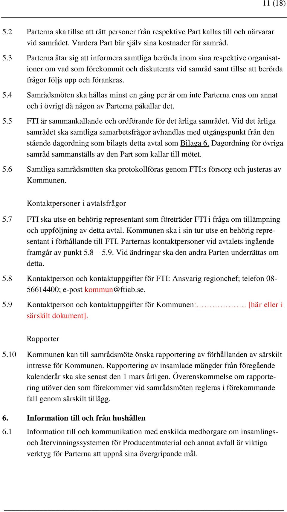 3 Parterna åtar sig att informera samtliga berörda inom sina respektive organisationer om vad som förekommit och diskuterats vid samråd samt tillse att berörda frågor följs upp och förankras. 5.