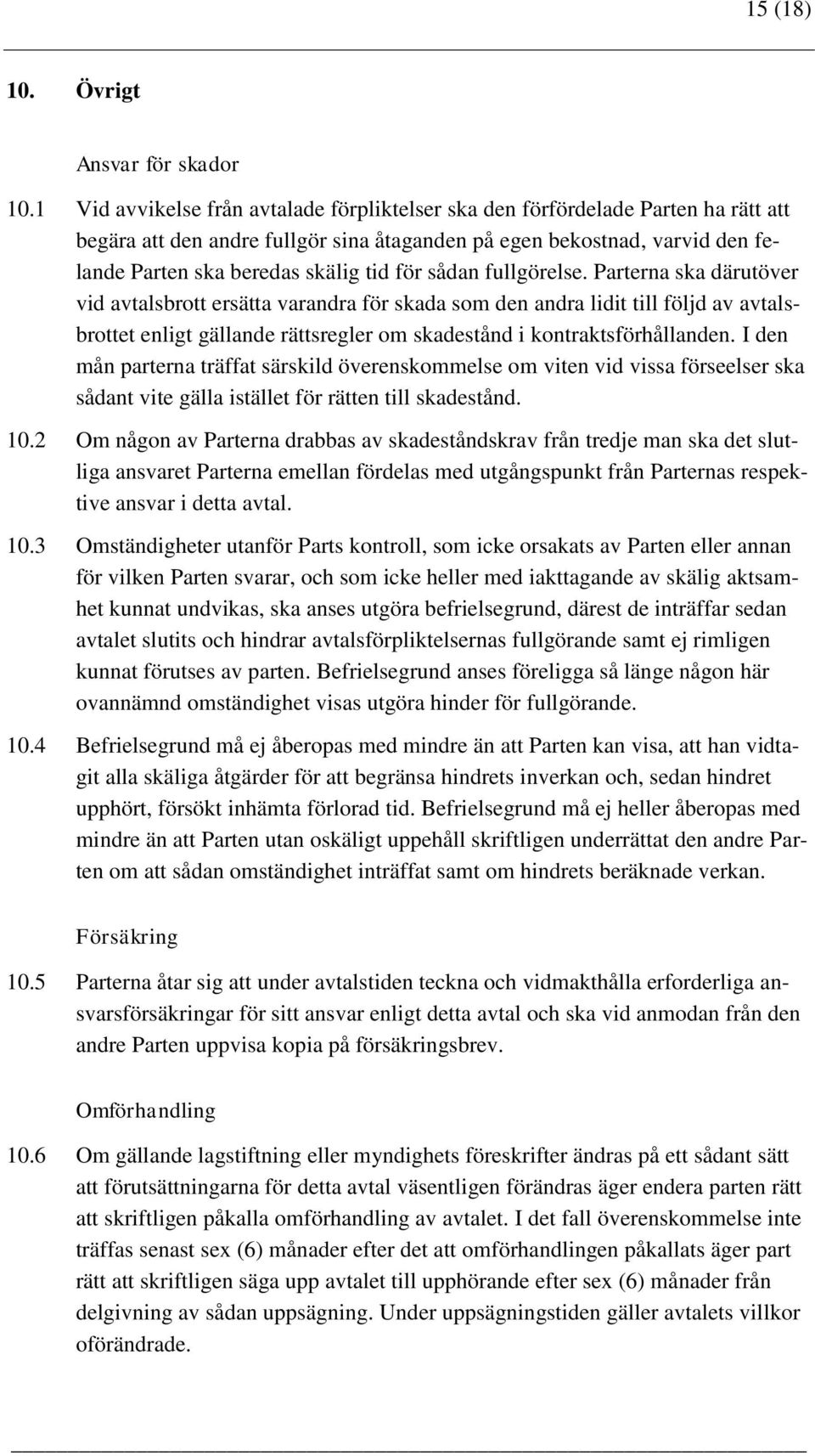 sådan fullgörelse. Parterna ska därutöver vid avtalsbrott ersätta varandra för skada som den andra lidit till följd av avtalsbrottet enligt gällande rättsregler om skadestånd i kontraktsförhållanden.