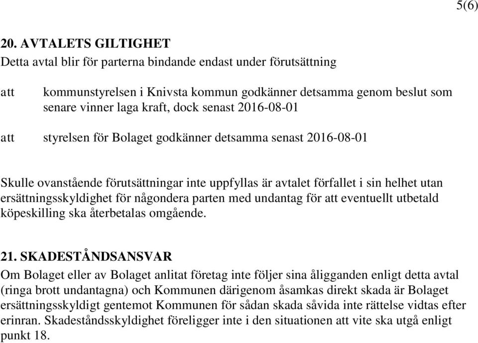 2016-08-01 att styrelsen för Bolaget godkänner detsamma senast 2016-08-01 Skulle ovanstående förutsättningar inte uppfyllas är avtalet förfallet i sin helhet utan ersättningsskyldighet för någondera