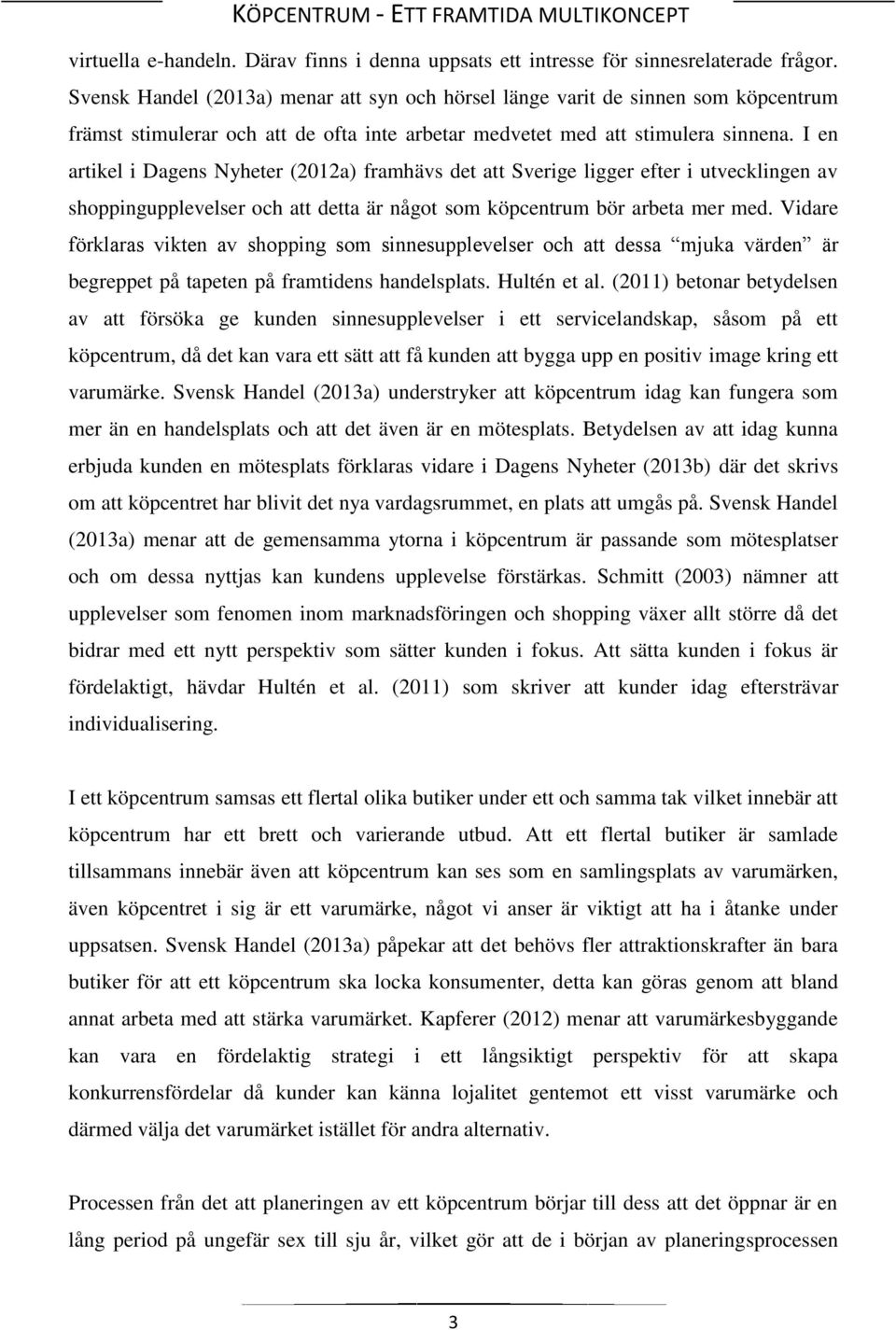 I en artikel i Dagens Nyheter (2012a) framhävs det att Sverige ligger efter i utvecklingen av shoppingupplevelser och att detta är något som köpcentrum bör arbeta mer med.