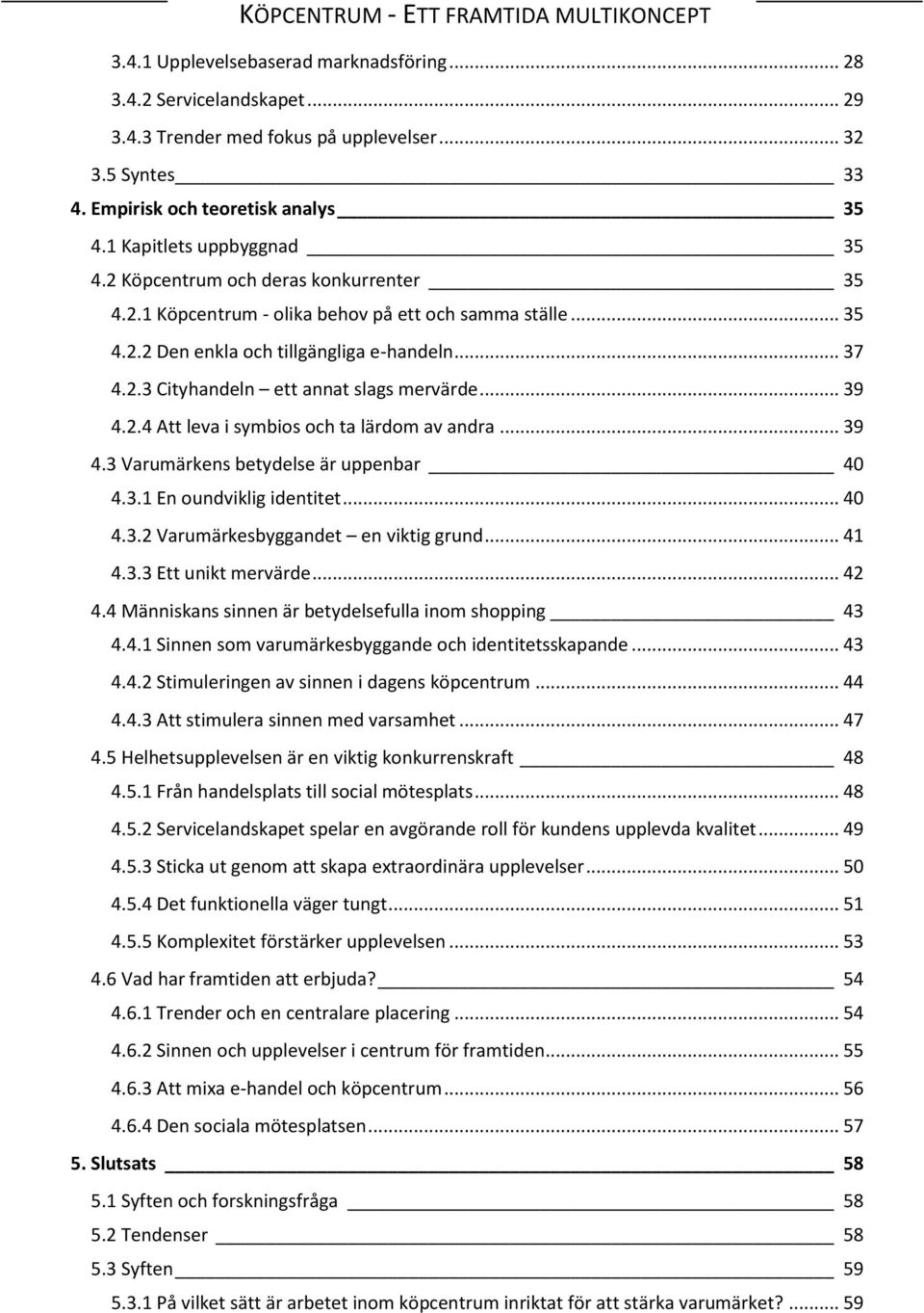 2.4 Att leva i symbios och ta lärdom av andra... 39 4.3 Varumärkens betydelse är uppenbar 40 4.3.1 En oundviklig identitet... 40 4.3.2 Varumärkesbyggandet en viktig grund... 41 4.3.3 Ett unikt mervärde.