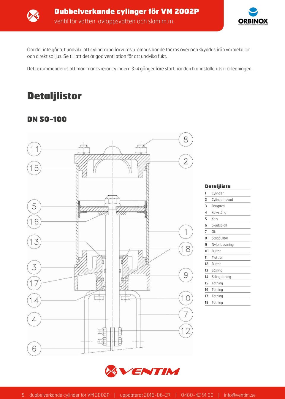 Det rekommenderas att man manövrerar cylindern 3-4 gånger före start när den har installerats i rörledningen.