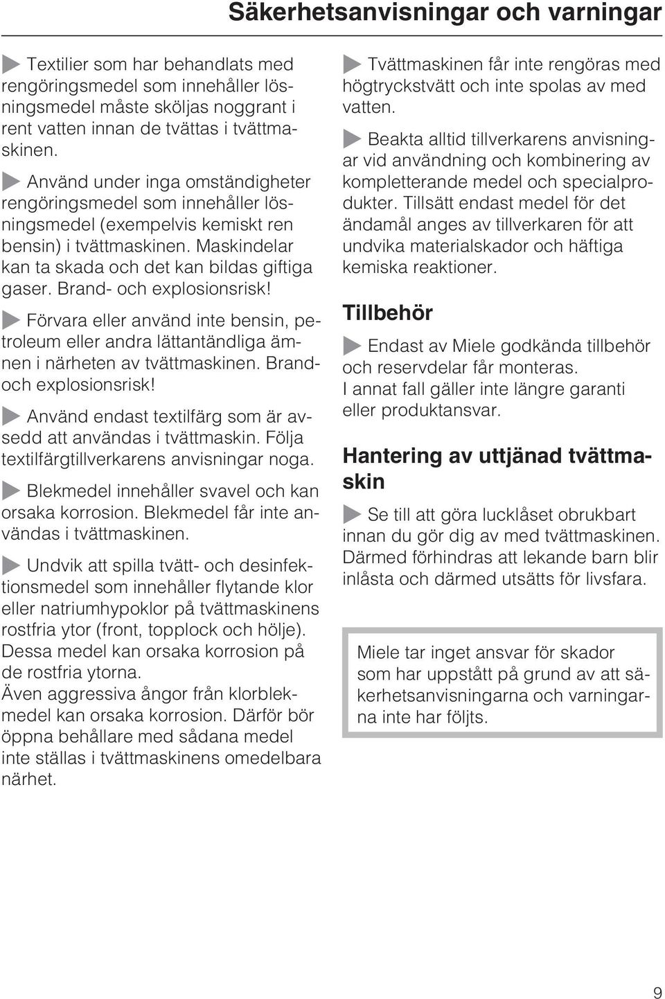 Brand- och explosionsrisk! ~ Förvara eller använd inte bensin, petroleum eller andra lättantändliga ämnen i närheten av tvättmaskinen. Brandoch explosionsrisk!