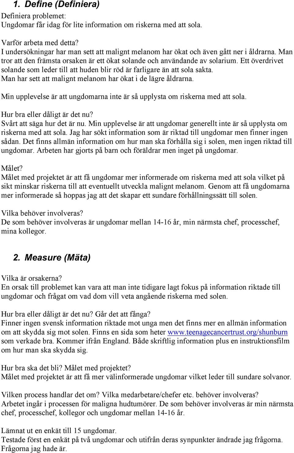 Ett överdrivet solande som leder till att huden blir röd är farligare än att sola sakta. Man har sett att malignt melanom har ökat i de lägre åldrarna.