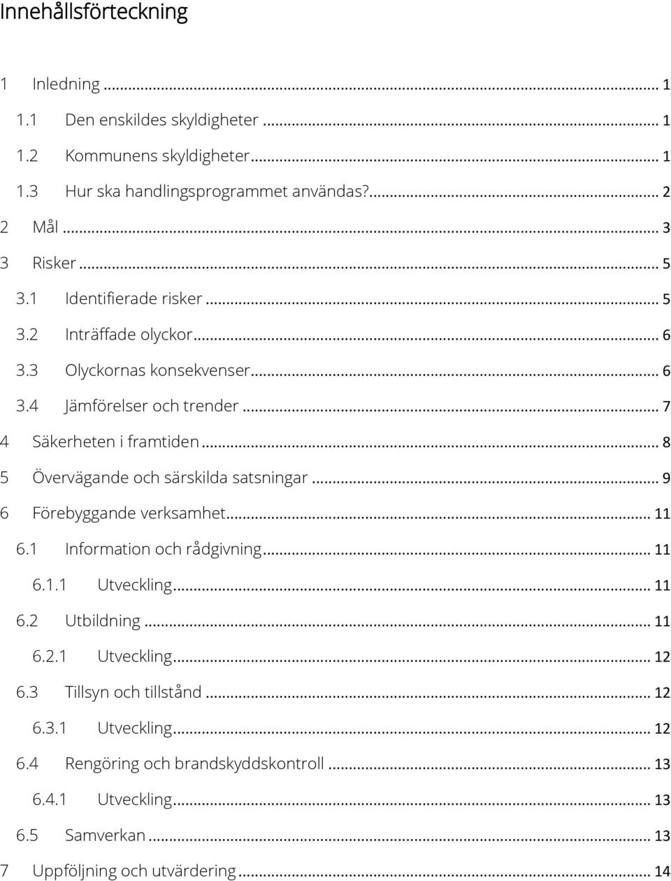 .. 8 5 Övervägande och särskilda satsningar... 9 6 Förebyggande verksamhet... 11 6.1 Information och rådgivning... 11 6.1.1 Utveckling... 11 6.2 Utbildning... 11 6.2.1 Utveckling... 12 6.