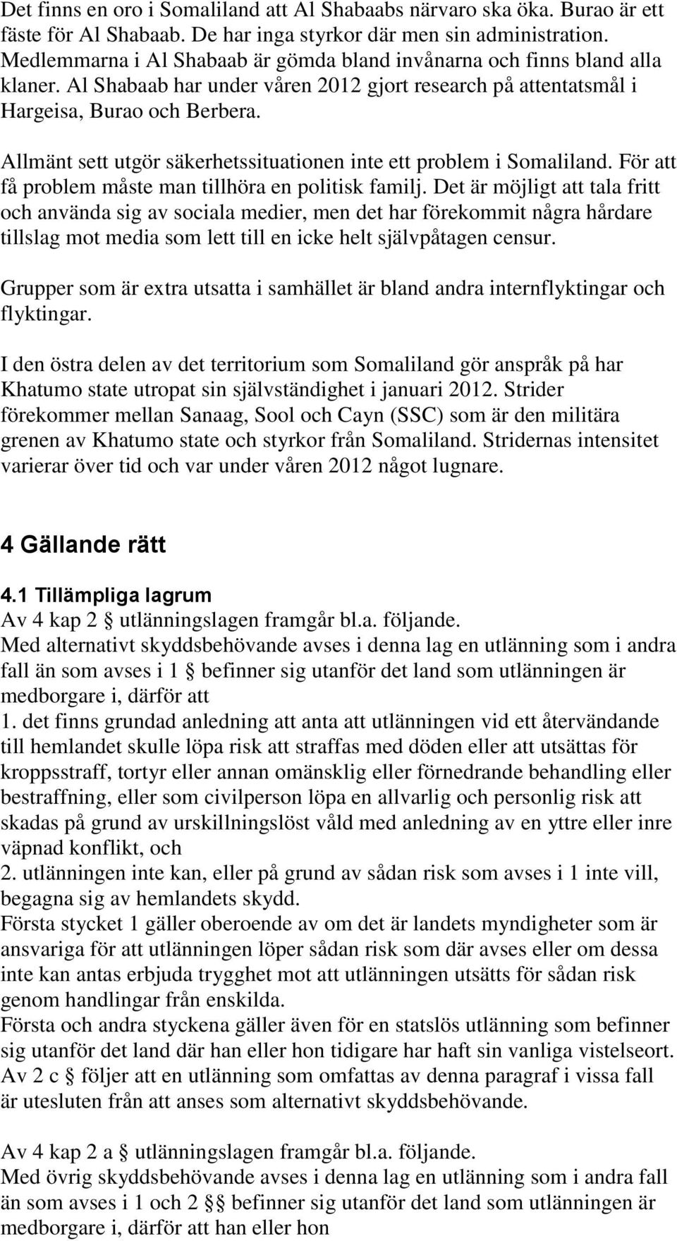 Allmänt sett utgör säkerhetssituationen inte ett problem i Somaliland. För att få problem måste man tillhöra en politisk familj.