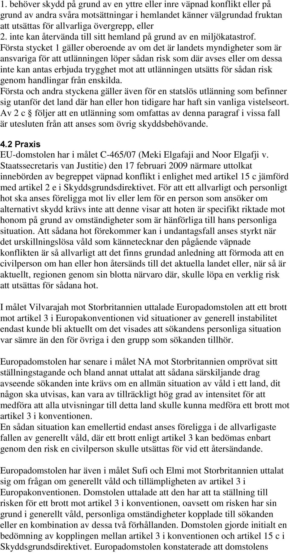 Första stycket 1 gäller oberoende av om det är landets myndigheter som är ansvariga för att utlänningen löper sådan risk som där avses eller om dessa inte kan antas erbjuda trygghet mot att